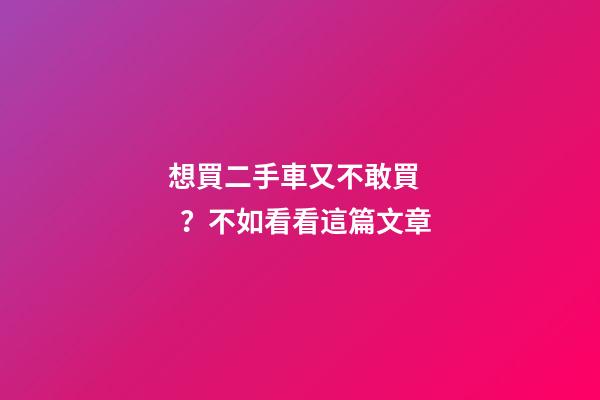 想買二手車又不敢買？不如看看這篇文章